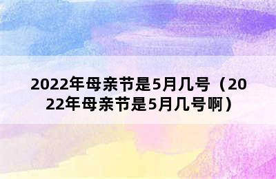 2022年母亲节是5月几号（2022年母亲节是5月几号啊）