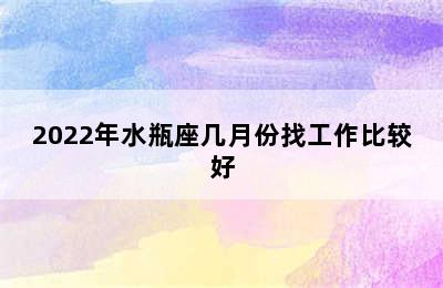 2022年水瓶座几月份找工作比较好