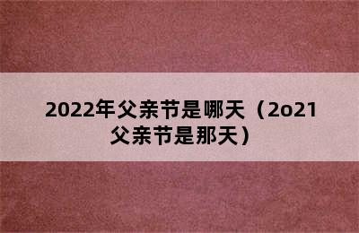 2022年父亲节是哪天（2o21父亲节是那天）