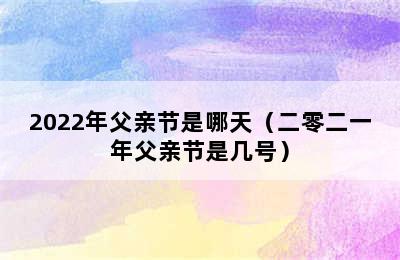 2022年父亲节是哪天（二零二一年父亲节是几号）