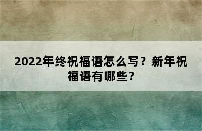 2022年终祝福语怎么写？新年祝福语有哪些？