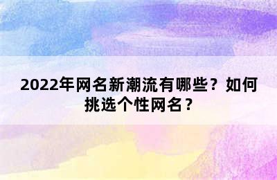 2022年网名新潮流有哪些？如何挑选个性网名？