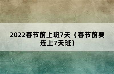 2022春节前上班7天（春节前要连上7天班）