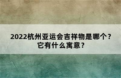 2022杭州亚运会吉祥物是哪个？它有什么寓意？