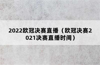 2022欧冠决赛直播（欧冠决赛2021决赛直播时间）