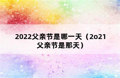 2022父亲节是哪一天（2o21父亲节是那天）