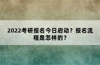 2022考研报名今日启动？报名流程是怎样的？