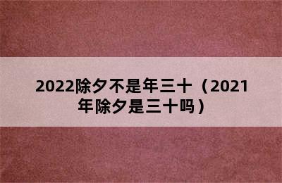 2022除夕不是年三十（2021年除夕是三十吗）