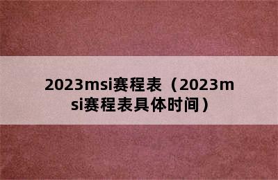 2023msi赛程表（2023msi赛程表具体时间）