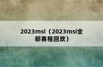 2023msi（2023msi全部赛程回放）