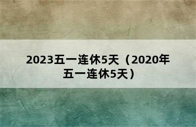 2023五一连休5天（2020年五一连休5天）