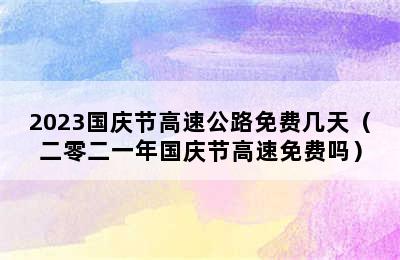 2023国庆节高速公路免费几天（二零二一年国庆节高速免费吗）