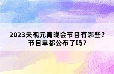 2023央视元宵晚会节目有哪些？节目单都公布了吗？