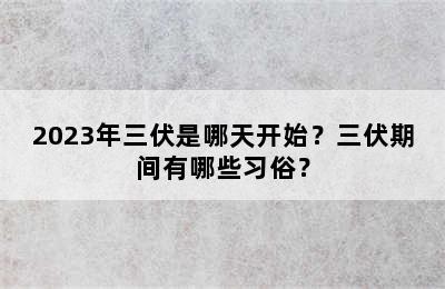 2023年三伏是哪天开始？三伏期间有哪些习俗？