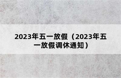 2023年五一放假（2023年五一放假调休通知）