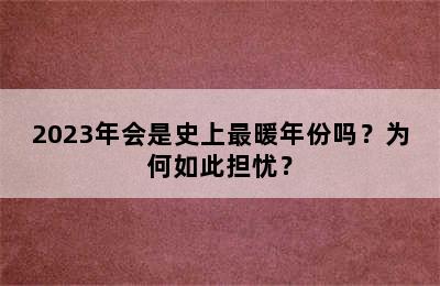 2023年会是史上最暖年份吗？为何如此担忧？