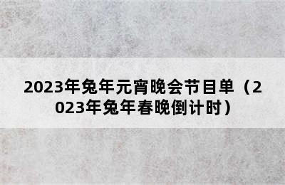 2023年兔年元宵晚会节目单（2023年兔年春晚倒计时）