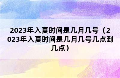 2023年入夏时间是几月几号（2023年入夏时间是几月几号几点到几点）