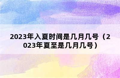 2023年入夏时间是几月几号（2023年夏至是几月几号）