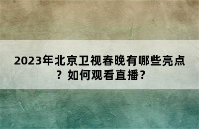 2023年北京卫视春晚有哪些亮点？如何观看直播？