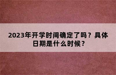 2023年开学时间确定了吗？具体日期是什么时候？