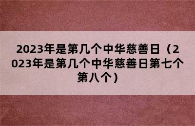 2023年是第几个中华慈善日（2023年是第几个中华慈善日第七个第八个）