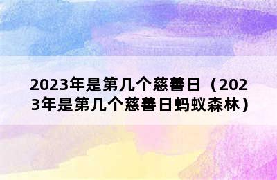 2023年是第几个慈善日（2023年是第几个慈善日蚂蚁森林）