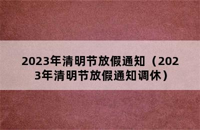 2023年清明节放假通知（2023年清明节放假通知调休）