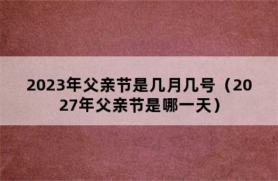 2023年父亲节是几月几号（2027年父亲节是哪一天）