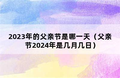 2023年的父亲节是哪一天（父亲节2024年是几月几日）