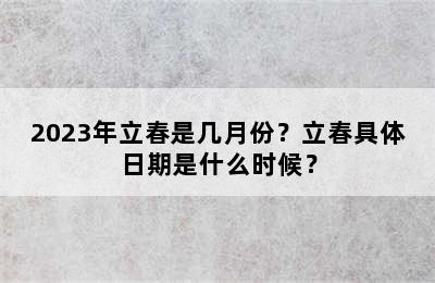 2023年立春是几月份？立春具体日期是什么时候？