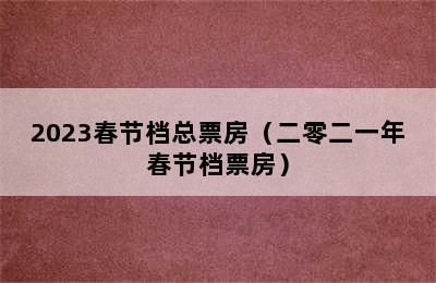 2023春节档总票房（二零二一年春节档票房）