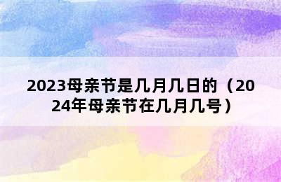 2023母亲节是几月几日的（2024年母亲节在几月几号）