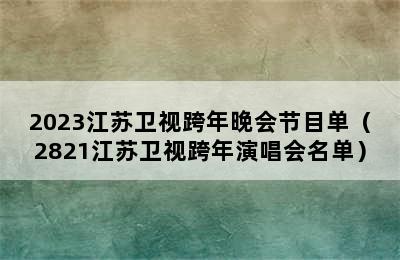 2023江苏卫视跨年晚会节目单（2821江苏卫视跨年演唱会名单）