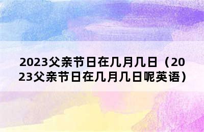 2023父亲节日在几月几日（2023父亲节日在几月几日呢英语）