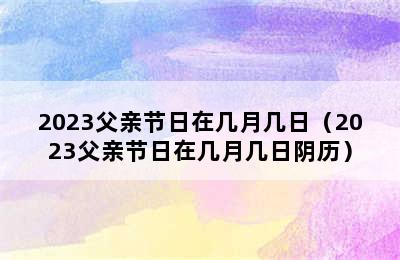 2023父亲节日在几月几日（2023父亲节日在几月几日阴历）