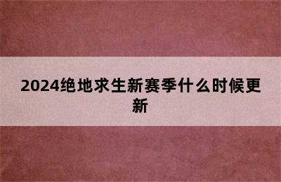 2024绝地求生新赛季什么时候更新