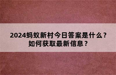 2024蚂蚁新村今日答案是什么？如何获取最新信息？