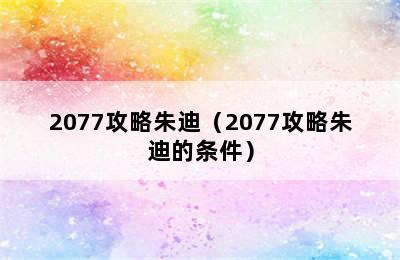 2077攻略朱迪（2077攻略朱迪的条件）