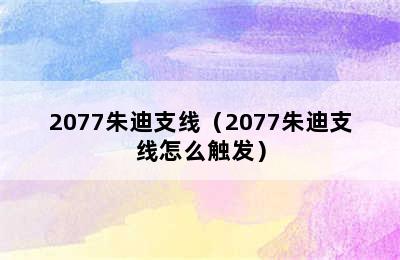 2077朱迪支线（2077朱迪支线怎么触发）