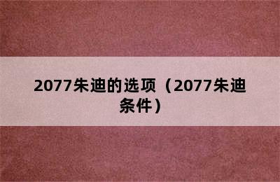 2077朱迪的选项（2077朱迪条件）