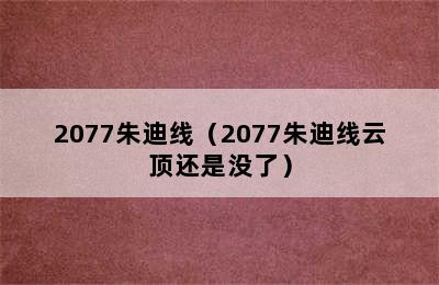 2077朱迪线（2077朱迪线云顶还是没了）