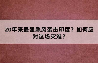 20年来最强飓风袭击印度？如何应对这场灾难？