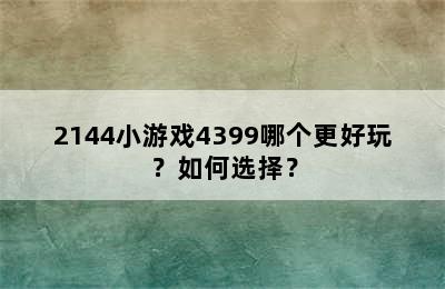 2144小游戏4399哪个更好玩？如何选择？