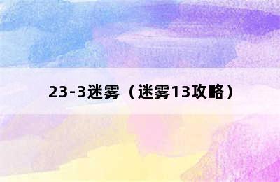 23-3迷雾（迷雾13攻略）