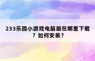 233乐园小游戏电脑版在哪里下载？如何安装？