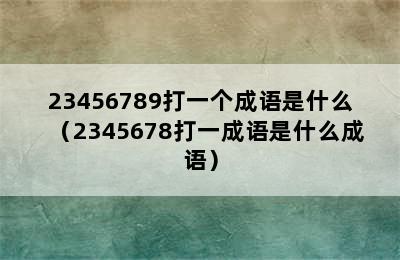 23456789打一个成语是什么（2345678打一成语是什么成语）