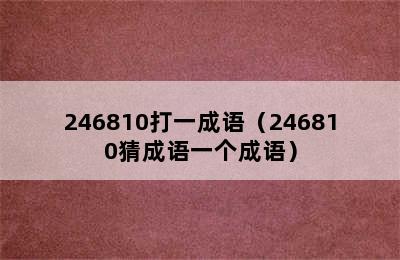 246810打一成语（246810猜成语一个成语）