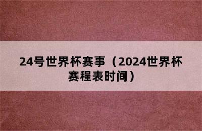 24号世界杯赛事（2024世界杯赛程表时间）