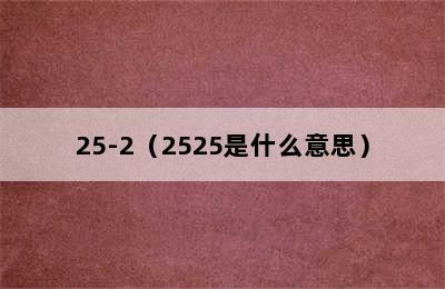 25-2（2525是什么意思）